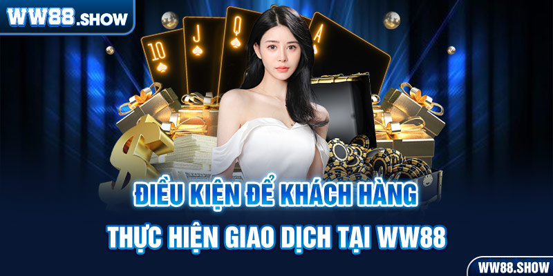 Điều kiện để khách hàng thực hiện giao dịch tại ww88