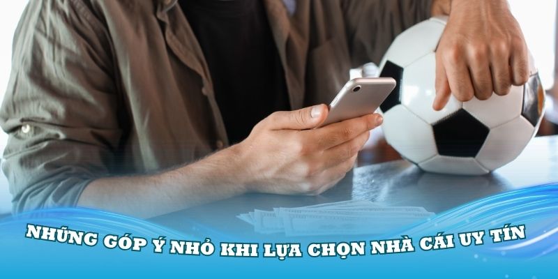 Những góp ý nhỏ khi lựa chọn nhà cái uy tín